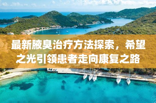 最新腋臭治疗方法探索，希望之光引领患者走向康复之路