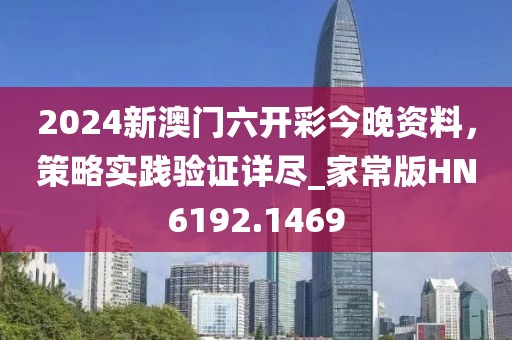2024新澳门六开彩今晚资料，策略实践验证详尽_家常版HN6192.1469
