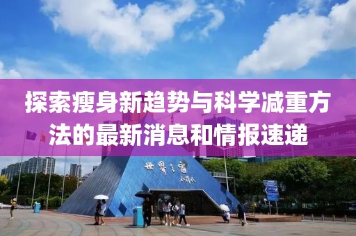 探索瘦身新趋势与科学减重方法的最新消息和情报速递