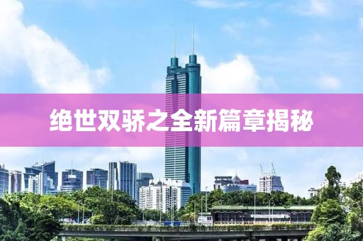 绝世双骄之全新篇章揭秘