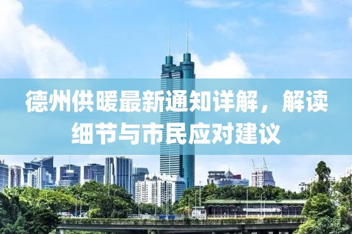 德州供暖最新通知详解，解读细节与市民应对建议
