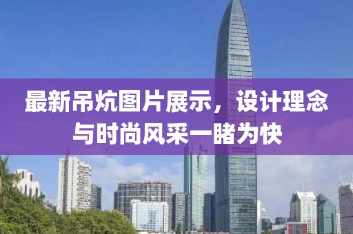 最新吊炕图片展示，设计理念与时尚风采一睹为快