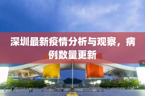 深圳最新疫情分析与观察，病例数量更新