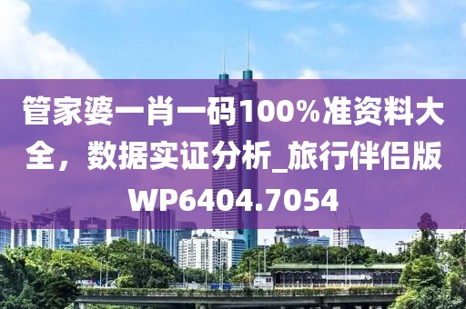 管家婆一肖一码100%准资料大全，数据实证分析_旅行伴侣版WP6404.7054