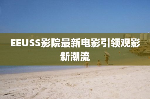 EEUSS影院最新电影引领观影新潮流