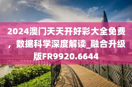 2024澳门天天开好彩大全免费，数据科学深度解读_融合升级版FR9920.6644