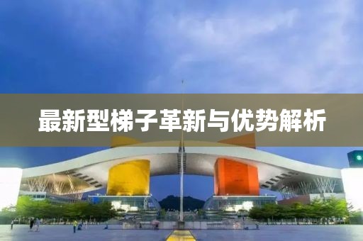 最新型梯子革新与优势解析