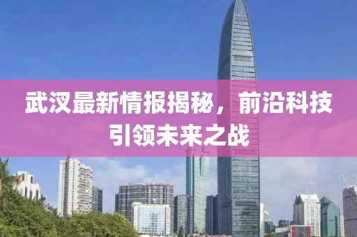 武汊最新情报揭秘，前沿科技引领未来之战