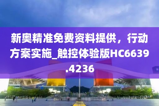 新奥精准免费资料提供，行动方案实施_触控体验版HC6639.4236