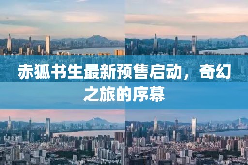赤狐书生最新预售启动，奇幻之旅的序幕