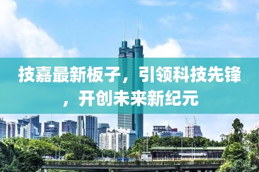 技嘉最新板子，引领科技先锋，开创未来新纪元
