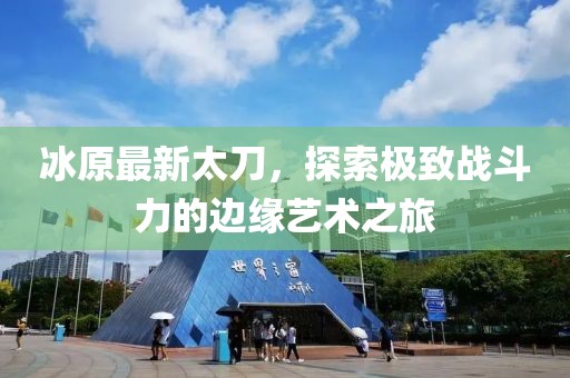 冰原最新太刀，探索极致战斗力的边缘艺术之旅