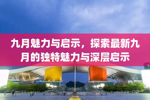 九月魅力与启示，探索最新九月的独特魅力与深层启示