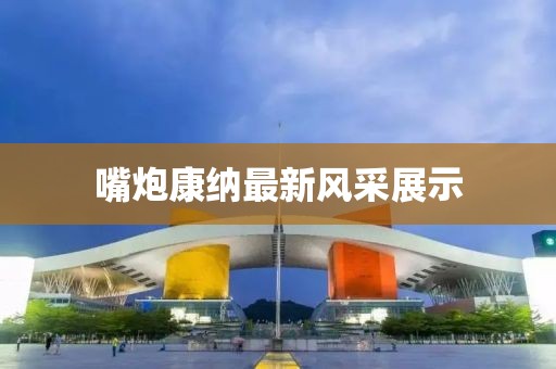 嘴炮康纳最新风采展示