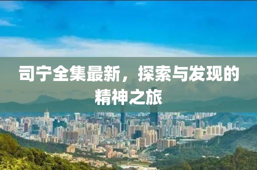 司宁全集最新，探索与发现的精神之旅