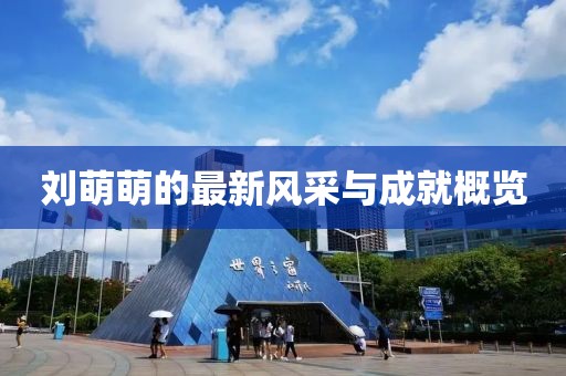 刘萌萌的最新风采与成就概览