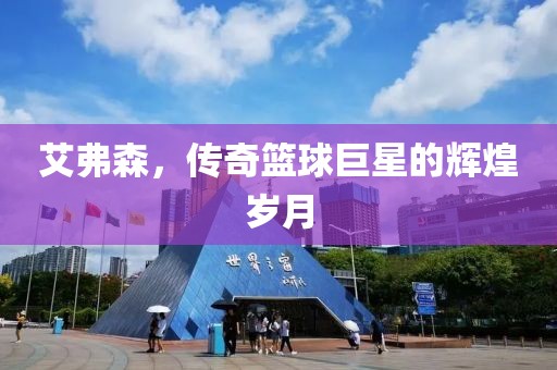 艾弗森，传奇篮球巨星的辉煌岁月