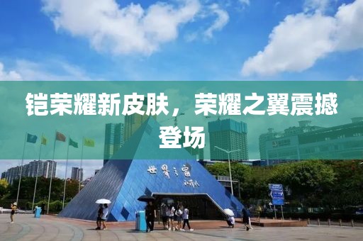 铠荣耀新皮肤，荣耀之翼震撼登场