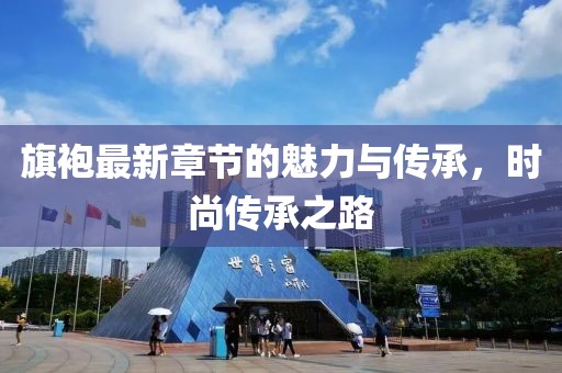旗袍最新章节的魅力与传承，时尚传承之路