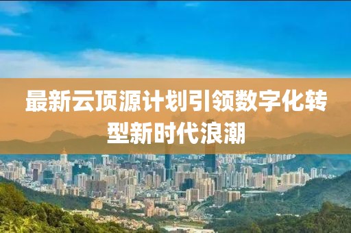 最新云顶源计划引领数字化转型新时代浪潮