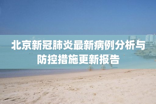 北京新冠肺炎最新病例分析与防控措施更新报告