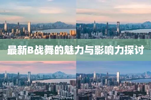 最新B战舞的魅力与影响力探讨