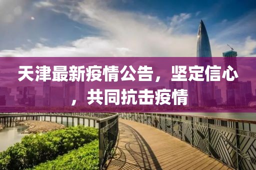 天津最新疫情公告，坚定信心，共同抗击疫情