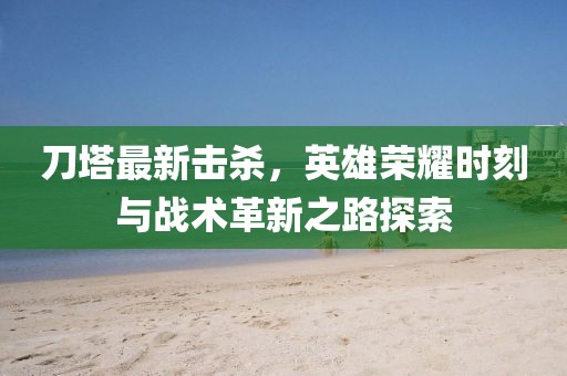 刀塔最新击杀，英雄荣耀时刻与战术革新之路探索