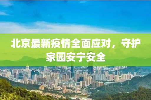 北京最新疫情全面应对，守护家园安宁安全