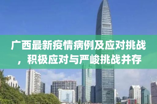 广西最新疫情病例及应对挑战，积极应对与严峻挑战并存