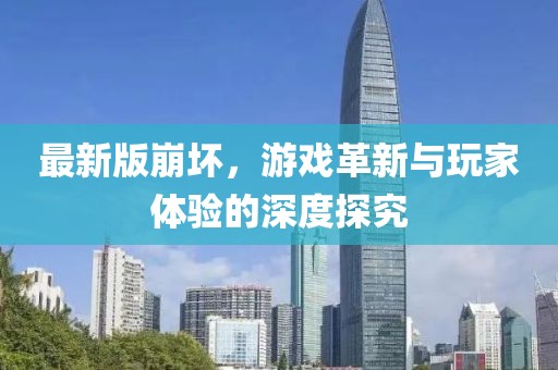 最新版崩坏，游戏革新与玩家体验的深度探究