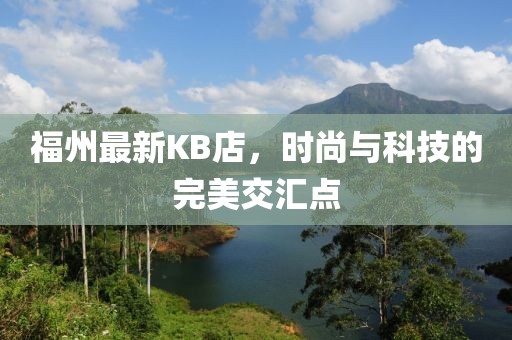 福州最新KB店，时尚与科技的完美交汇点