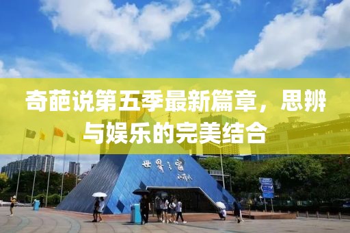 奇葩说第五季最新篇章，思辨与娱乐的完美结合
