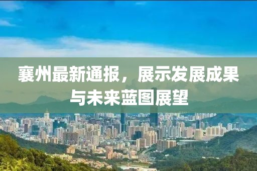 襄州最新通报，展示发展成果与未来蓝图展望