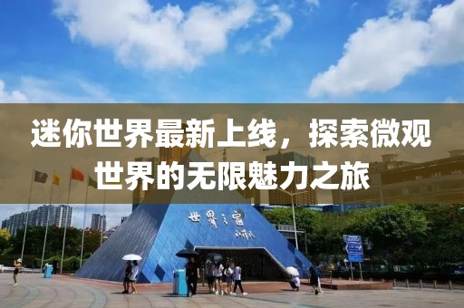 迷你世界最新上线，探索微观世界的无限魅力之旅