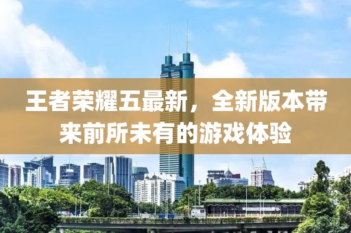 王者荣耀五最新，全新版本带来前所未有的游戏体验