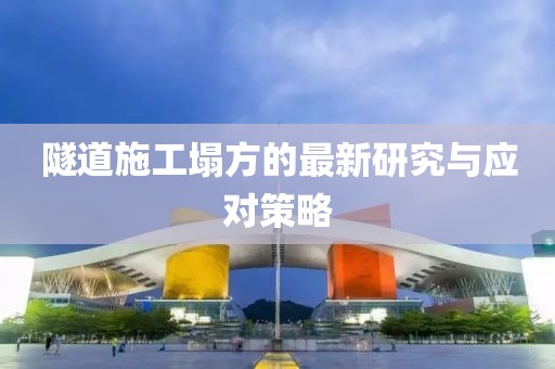 隧道施工塌方的最新研究与应对策略