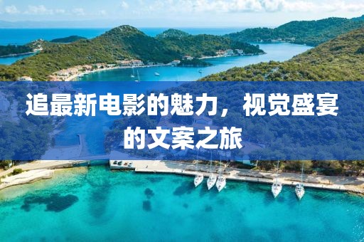 追最新电影的魅力，视觉盛宴的文案之旅