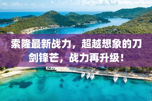 索隆最新战力，超越想象的刀剑锋芒，战力再升级！