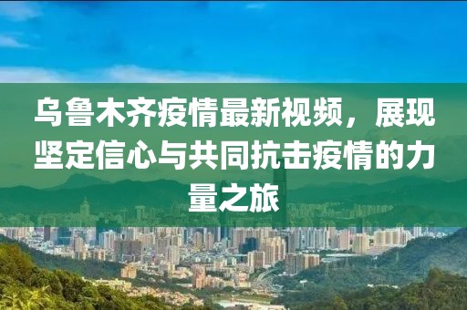 乌鲁木齐疫情最新视频，展现坚定信心与共同抗击疫情的力量之旅