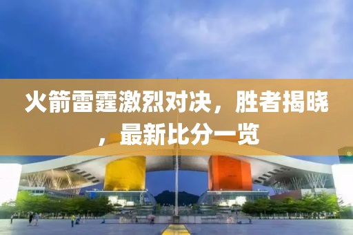 火箭雷霆激烈对决，胜者揭晓，最新比分一览