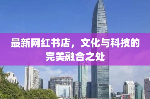 最新网红书店，文化与科技的完美融合之处
