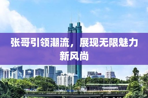 张哥引领潮流，展现无限魅力新风尚