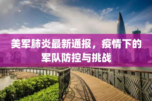 美军肺炎最新通报，疫情下的军队防控与挑战