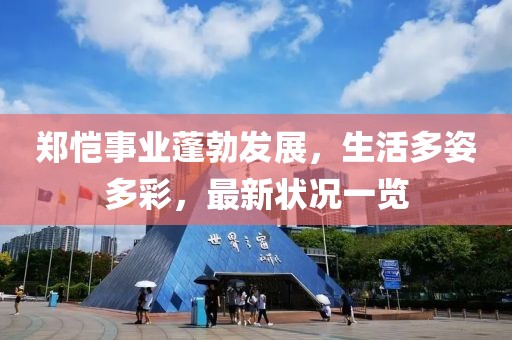郑恺事业蓬勃发展，生活多姿多彩，最新状况一览