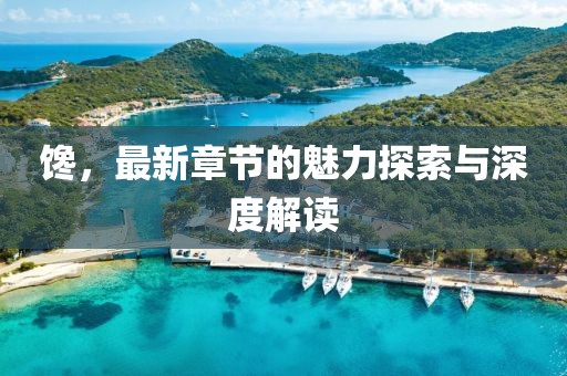 馋，最新章节的魅力探索与深度解读