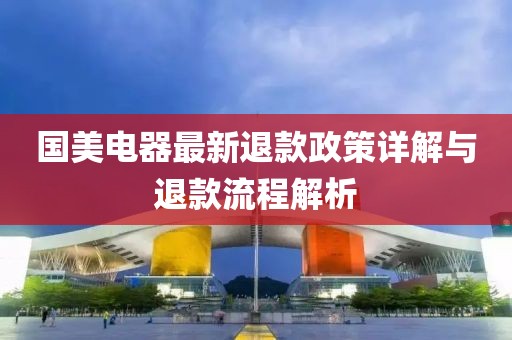 国美电器最新退款政策详解与退款流程解析