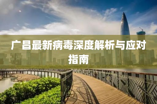 广昌最新病毒深度解析与应对指南