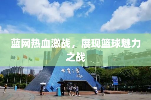 蓝网热血激战，展现篮球魅力之战