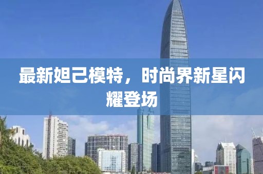 最新妲己模特，时尚界新星闪耀登场